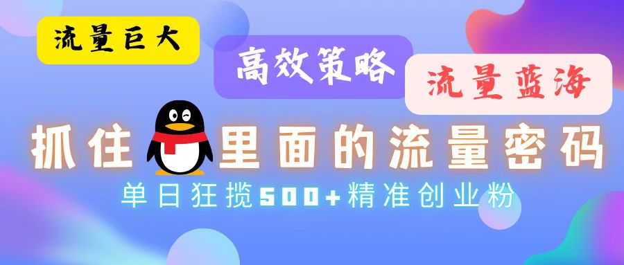 流量蓝海，抓住QQ里面的流量密码！高效策略，单日狂揽500+精准创业粉-搞个副业