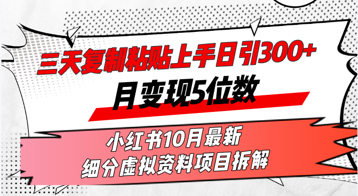 三天复制粘贴上手日引300+月变现5位数小红书10月最新 细分虚拟资料项目…-搞个副业