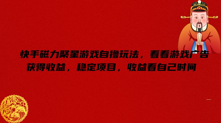 快手磁力聚星游戏自撸玩法，看看游戏广告获得收益，稳定项目，收益看自己时间【揭秘】-搞个副业