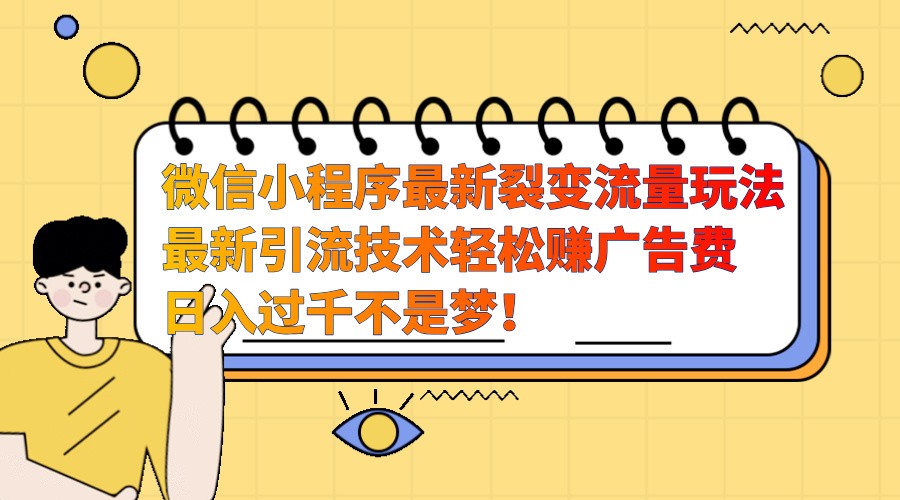 微信小程序最新裂变流量玩法，时间自由收益高轻松赚广告费，日入过千不是梦！-搞个副业