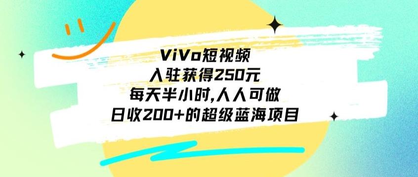 ViVo短视频，入驻获得250元，每天半小时，日收200+的超级蓝海项目，人人可做-搞个副业
