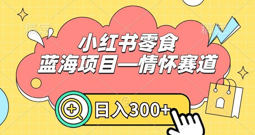 小红书零食蓝海项目—情怀赛道，0门槛，日入300+【揭秘】-搞个副业