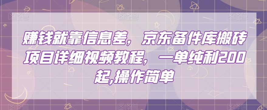 赚钱就靠信息差，京东备件库搬砖项目详细视频教程，一单纯利200，操作简单【揭秘】-搞个副业