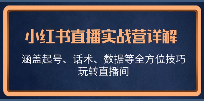 小红书直播实战营详解，涵盖起号、话术、数据等全方位技巧，玩转直播间-搞个副业