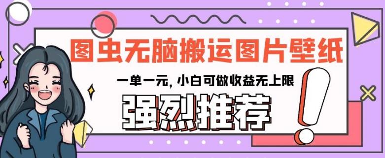 图虫无脑搬运图片壁纸，一单一元，小白可做收益无上限【揭秘】-搞个副业
