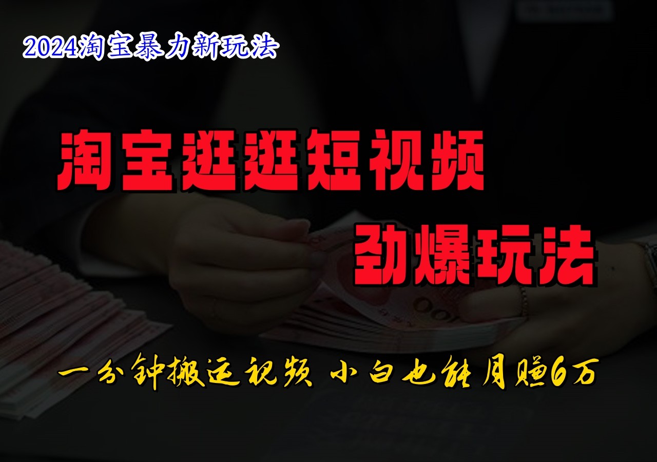 淘宝逛逛短视频劲爆玩法，只需一分钟搬运视频，小白也能日入500+-搞个副业
