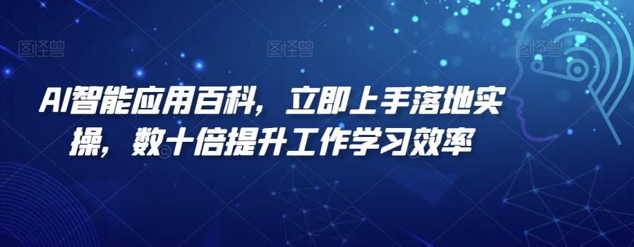 AI智能应用百科，​立即上手落地实操，数十倍提升工作学习效率-搞个副业