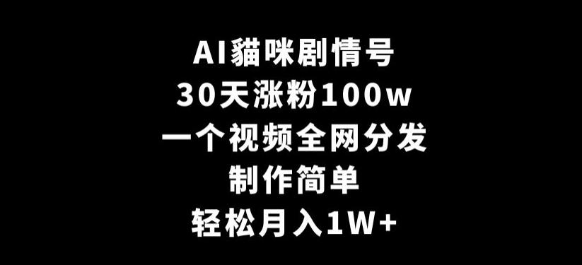 AI貓咪剧情号，30天涨粉100w，制作简单，一个视频全网分发，轻松月入1W+【揭秘】-搞个副业