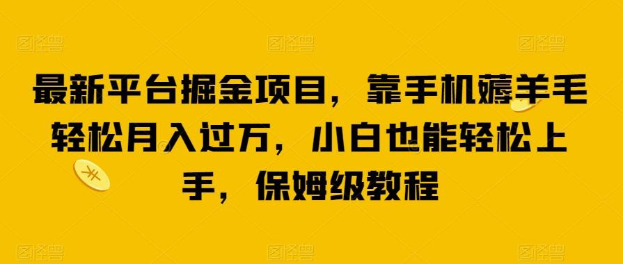 最新平台掘金项目，靠手机薅羊毛轻松月入过万，小白也能轻松上手，保姆级教程【揭秘】-搞个副业