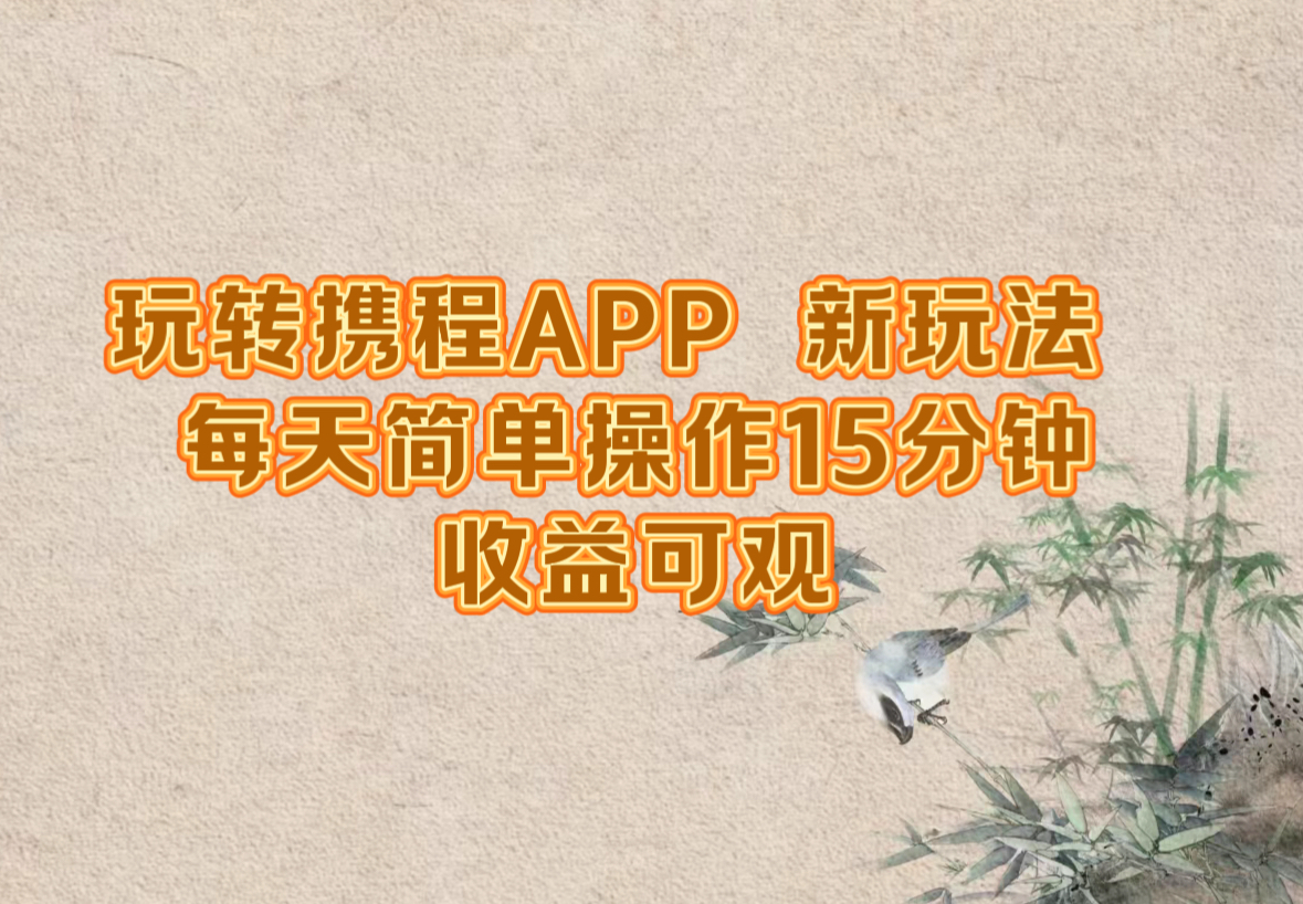 玩转携程APP，新玩法，每天简单操作15分钟，收益可观-搞个副业