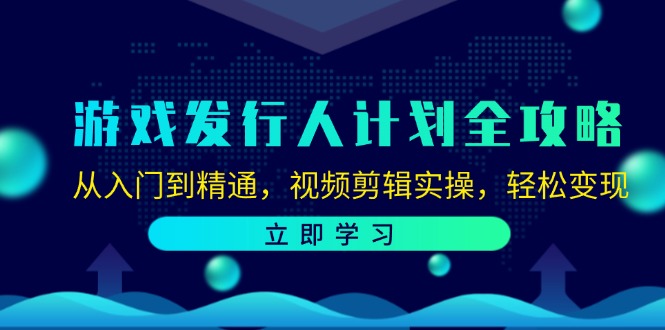 游戏发行人计划全攻略：从入门到精通，视频剪辑实操，轻松变现-搞个副业