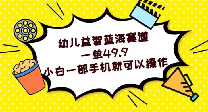 幼儿益智蓝海赛道，一单49.9，小白一部手机就可以操作-搞个副业