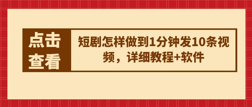短剧怎样做到1分钟发10条视频，详细教程+软件-搞个副业