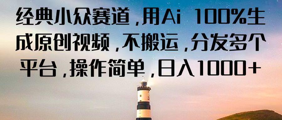 经典小众赛道，用Ai 100%生成原创视频，不搬运，分发多个平台，操作简单，日入1000+-搞个副业