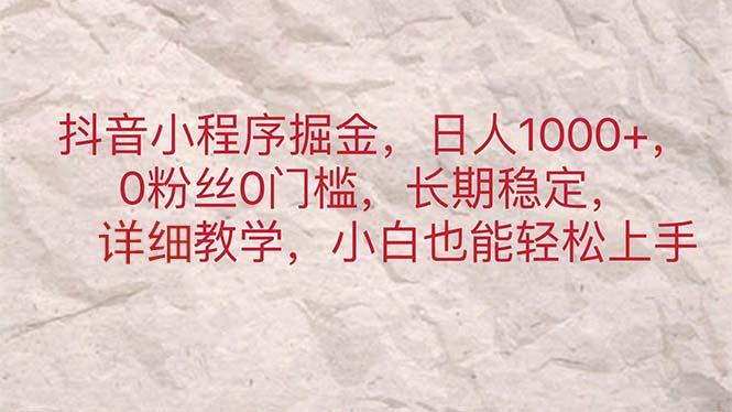 抖音小程序掘金，日人1000+，0粉丝0门槛，长期稳定，小白也能轻松上手-搞个副业