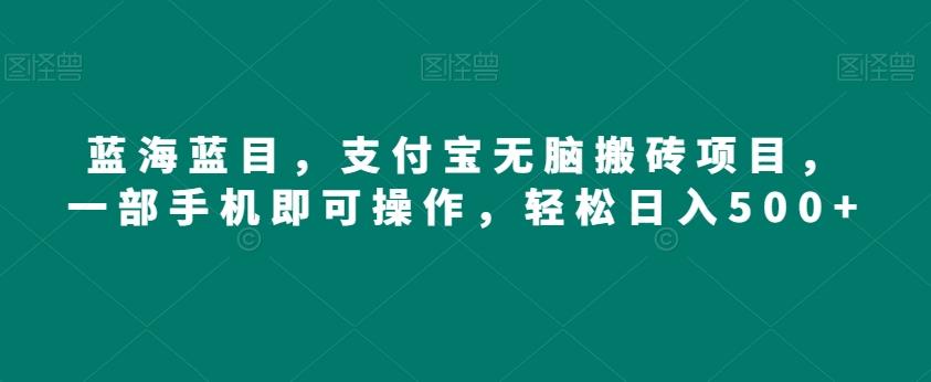 蓝海蓝目，支付宝无脑搬砖项目，一部手机即可操作，轻松日入500+-搞个副业