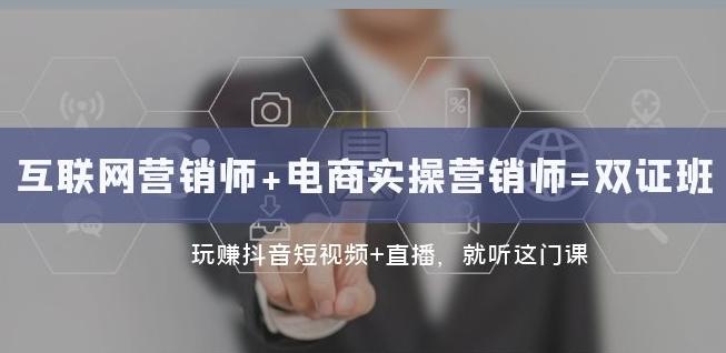互联网·营销师+电商实操营销师=双证班：玩赚抖音短视频+直播就听这门课-搞个副业