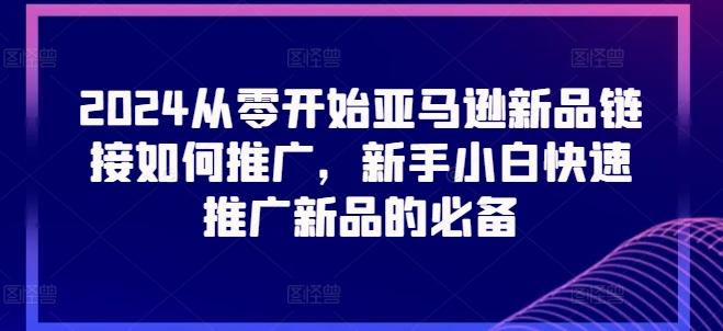 2024从零开始亚马逊新品链接如何推广，新手小白快速推广新品的必备-搞个副业