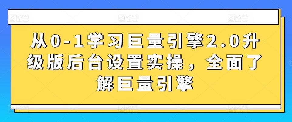 从0-1学习巨量引擎2.0升级版后台设置实操，全面了解巨量引擎-搞个副业