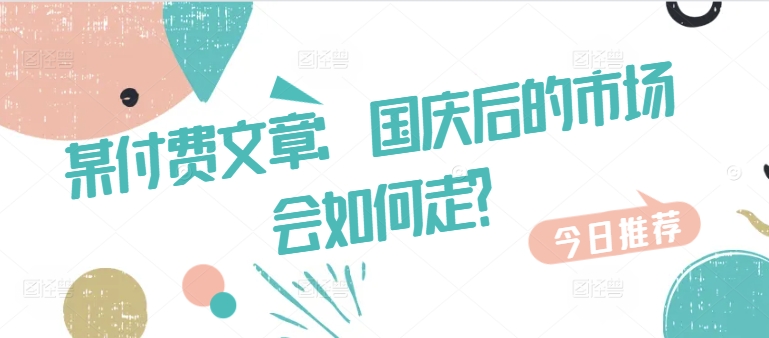 某付费文章：国庆后的市场会如何走?-搞个副业