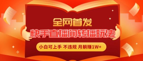全网首发，快手直播间转播玩法简单躺赚，真正的全无人直播，小白轻松上手月入1W+【揭秘】-搞个副业