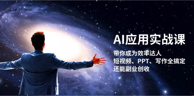 AI应用实战课：带你成为效率达人！短视频、PPT、写作全搞定，还能副业创收-搞个副业