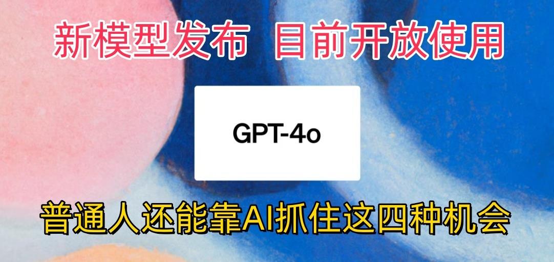 最强模型ChatGPT-4omni震撼发布，目前开放使用，普通人可以利用AI抓住的四…-搞个副业