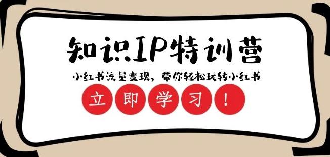 知识IP特训营 ：小红书-流量变现，带你轻松玩转小红书（23节视频课）-搞个副业