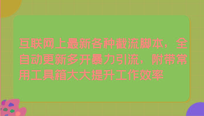 互联网上最新各种截流脚本，全自动更新多开暴力引流，附带常用工具箱大大提升工作效率-搞个副业