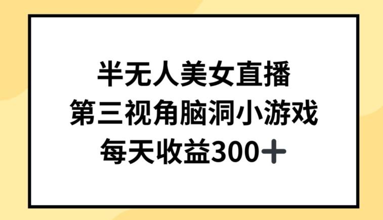 半无人美女直播，第三视角脑洞小游戏，每天收益300+【揭秘】-搞个副业