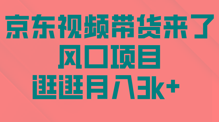 (10025期)京东短视频带货来了，风口项目，逛逛月入3k+-搞个副业