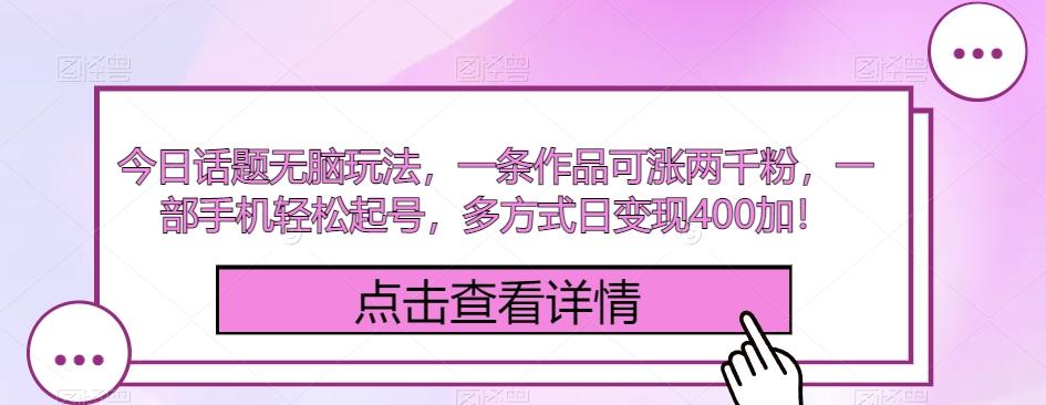 今日话题无脑玩法，一条作品可涨两千粉，一部手机轻松起号，多方式日变现400加！-搞个副业