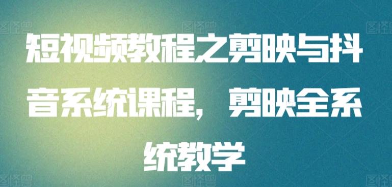 短视频教程之剪映与抖音系统课程，剪映全系统教学-搞个副业