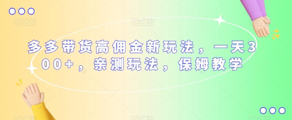 多多带货高佣金新玩法，一天300+，亲测玩法，保姆教学-搞个副业