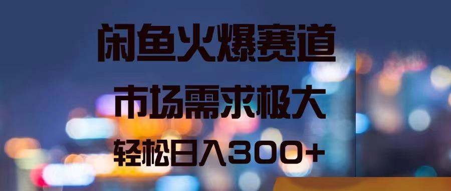 闲鱼火爆赛道，市场需求极大，轻松日入300+-搞个副业