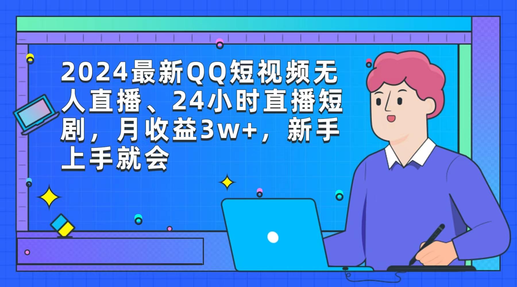 (9378期)2024最新QQ短视频无人直播、24小时直播短剧，月收益3w+，新手上手就会-搞个副业
