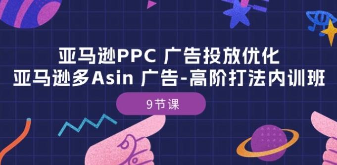 亚马逊PPC 广告投放优化：亚马逊多Asin 广告-高阶打法内训班-9节课-搞个副业