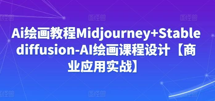 Ai绘画教程Midjourney+Stablediffusion-AI绘画课程设计【商业应用实战】-搞个副业