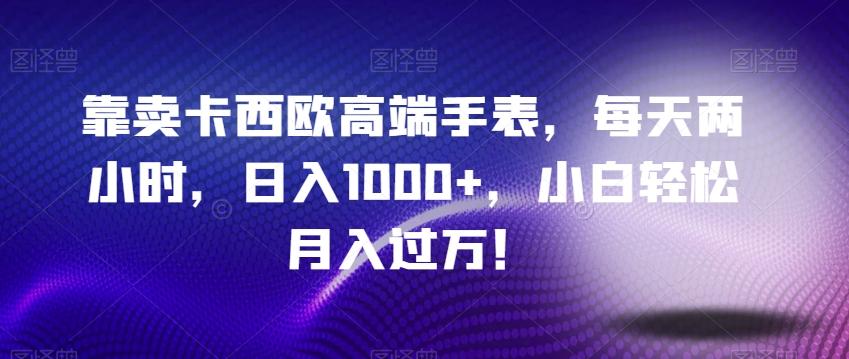 靠卖卡西欧高端手表，每天两小时，日入1000+，小白轻松月入过万！-搞个副业