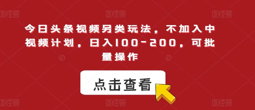 今日头条视频另类玩法，不加入中视频计划，日入100-200，可批量操作【揭秘】-搞个副业
