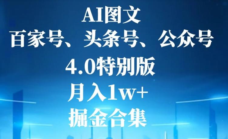 AI图文，头条号，百家号，公众号，4.0特别版，月入1w+，掘金合集-搞个副业