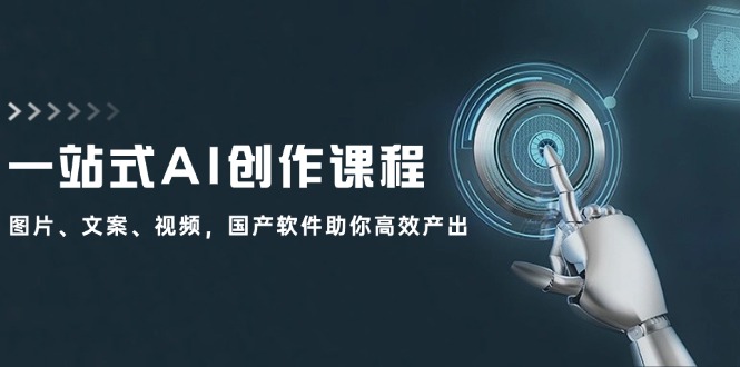 一站式AI创作课程：图片、文案、视频，国产软件助你高效产出-搞个副业