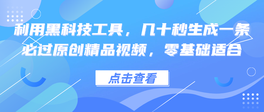 利用黑科技工具，几十秒生成一条必过原创精品视频，零基础适合-搞个副业