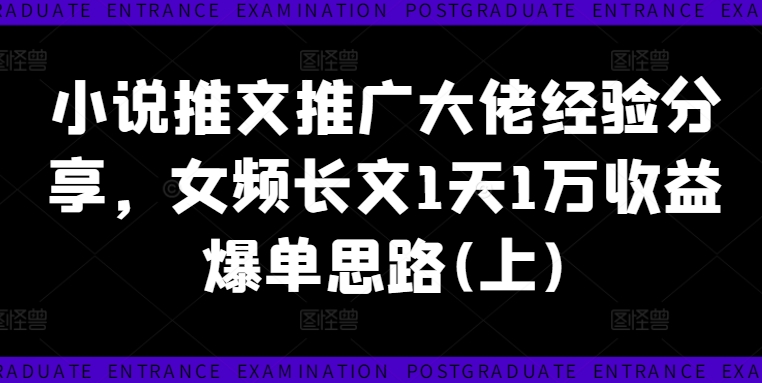 小说推文推广大佬经验分享，女频长文1天1万收益爆单思路(上)-搞个副业