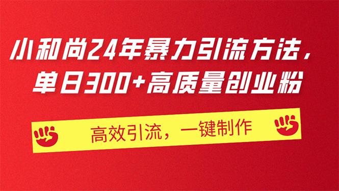 AI小和尚24年暴力引流方法，单日300+高质量创业粉，高效引流，一键制作-搞个副业
