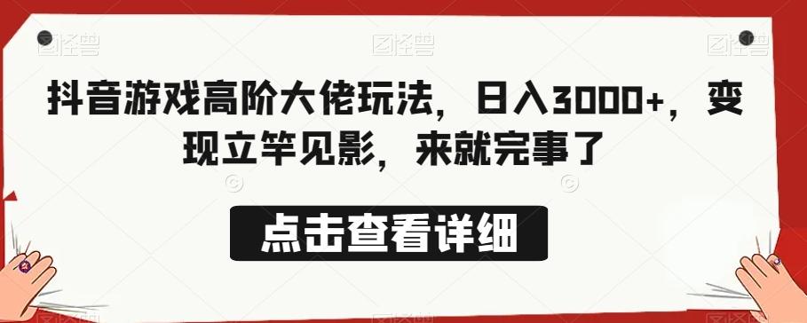 抖音游戏高阶大佬玩法，日入3000+，变现立竿见影，来就完事了-搞个副业