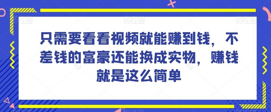 谁做过这么简单的项目？只需要看看视频就能赚到钱，不差钱的富豪还能换成实物，赚钱就是这么简单！【揭秘】-搞个副业