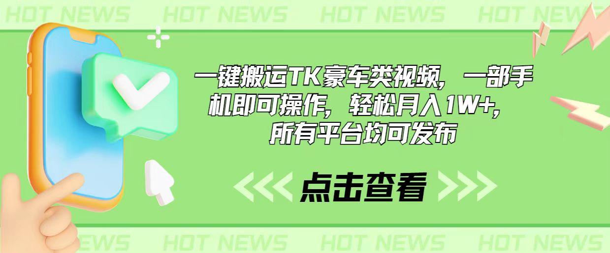 一键搬运TK豪车类视频，一部手机即可操作，轻松月入1W+，所有平台均可发布-搞个副业