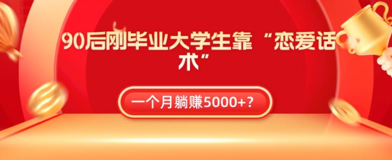 90后刚毕业大学生靠“恋爱话术”，一个月躺赚5000+？-搞个副业
