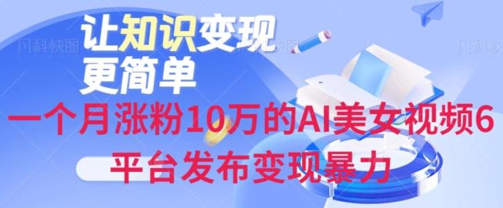 一个月涨粉10万的AI美女视频6平台发布变现暴力-搞个副业